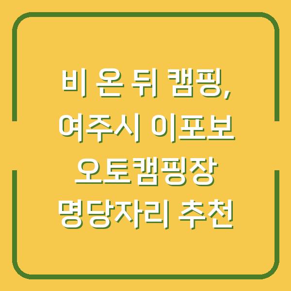 비 온 뒤 캠핑, 여주시 이포보 오토캠핑장 명당자리 추천