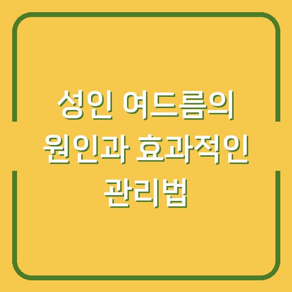 성인 여드름의 원인과 효과적인 관리법