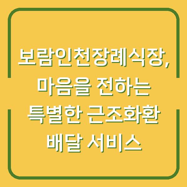 보람인천장례식장, 마음을 전하는 특별한 근조화환 배달 서비스