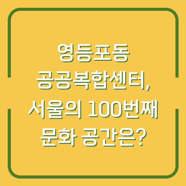 영등포동 공공복합센터, 서울의 100번째 문화 공간은?