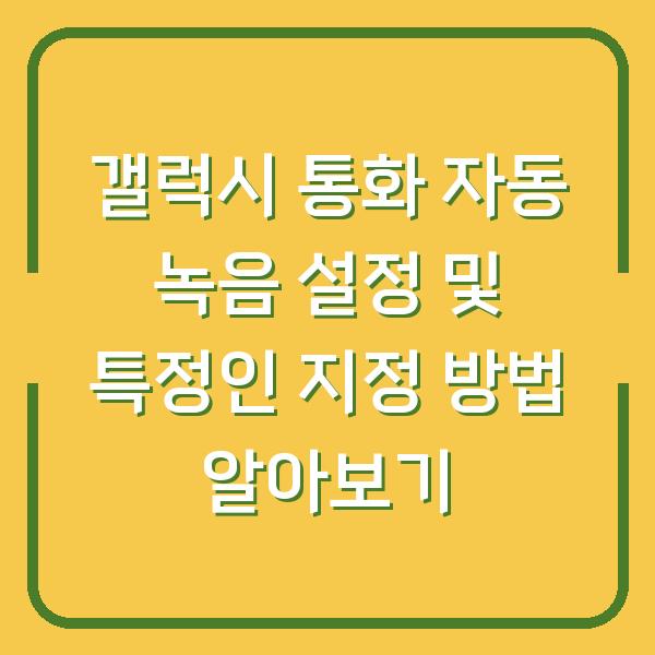 갤럭시 통화 자동 녹음 설정 및 특정인 지정 방법 알아보기