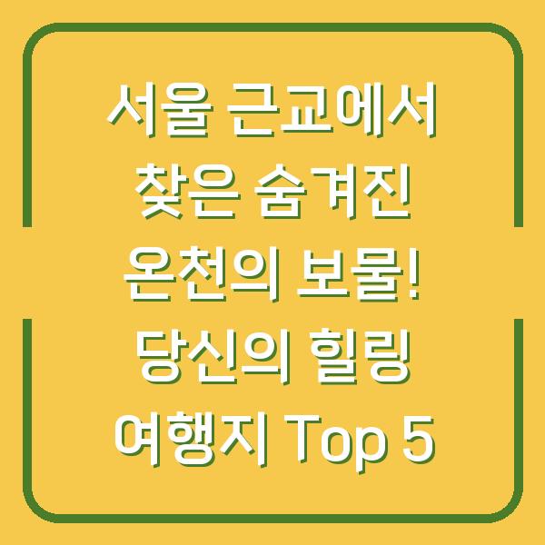 서울 근교에서 찾은 숨겨진 온천의 보물! 당신의 힐링 여행지 Top 5