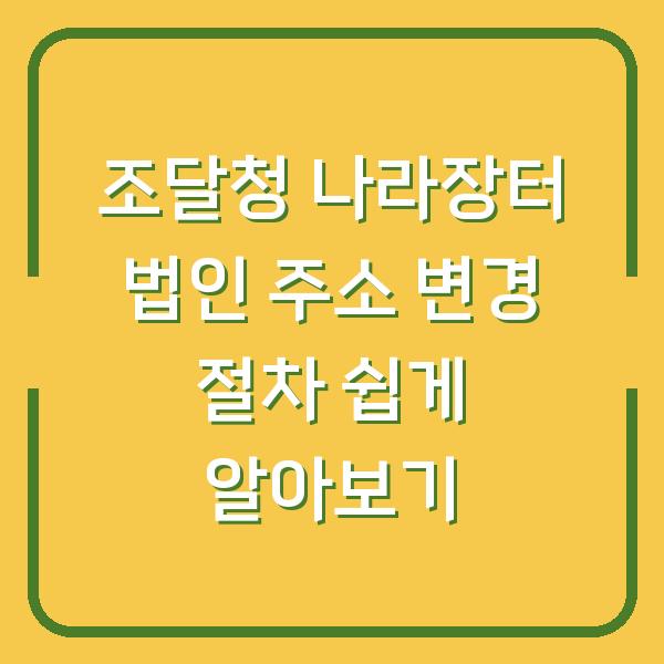 조달청 나라장터 법인 주소 변경 절차 쉽게 알아보기