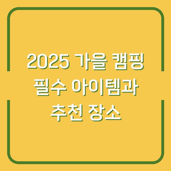 2025 가을 캠핑 필수 아이템과 추천 장소