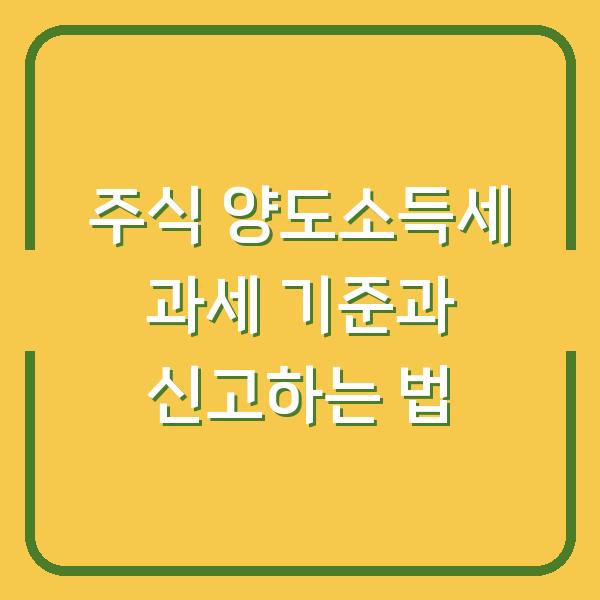 주식 양도소득세 과세 기준과 신고하는 법