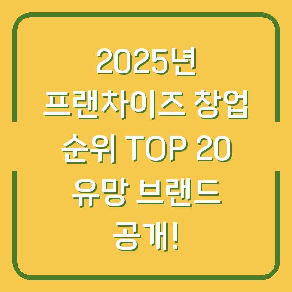 2025년 프랜차이즈 창업 순위 TOP 20 유망 브랜드 공개!