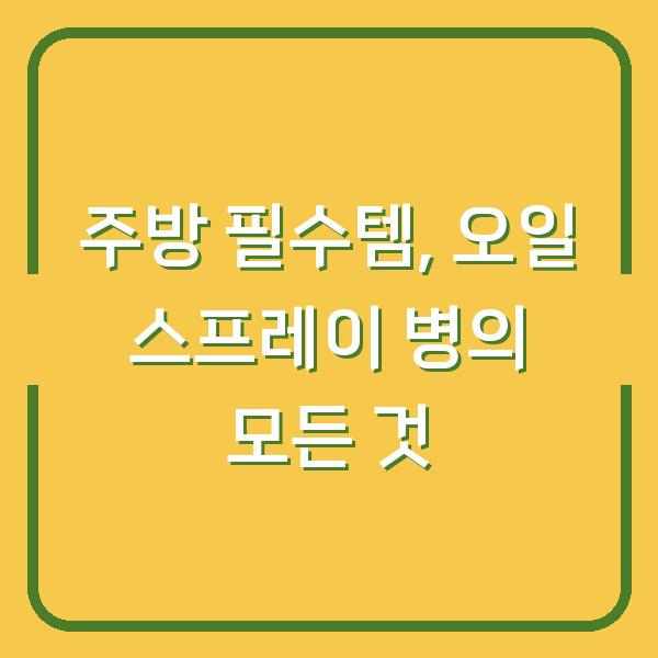 주방 필수템, 오일 스프레이 병의 모든 것