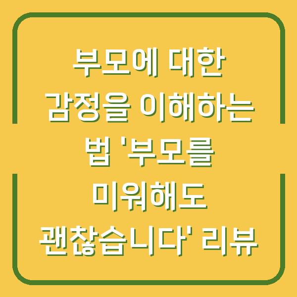 부모에 대한 감정을 이해하는 법 '부모를 미워해도 괜찮습니다' 리뷰