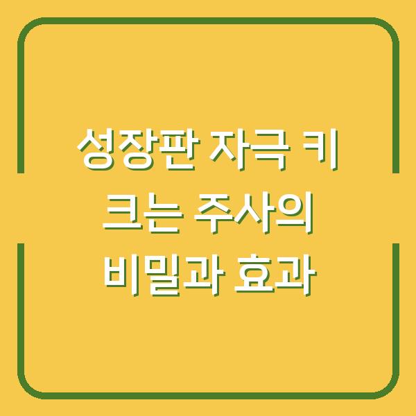 성장판 자극 키 크는 주사의 비밀과 효과