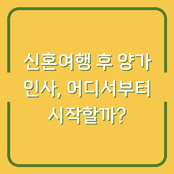 신혼여행 후 양가 인사, 어디서부터 시작할까?