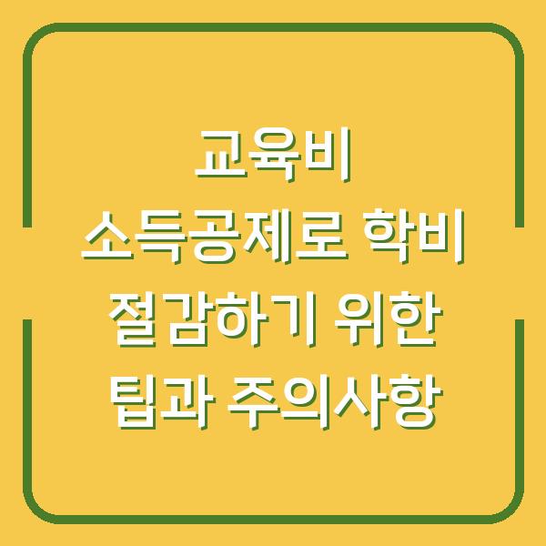 교육비 소득공제로 학비 절감하기 위한 팁과 주의사항