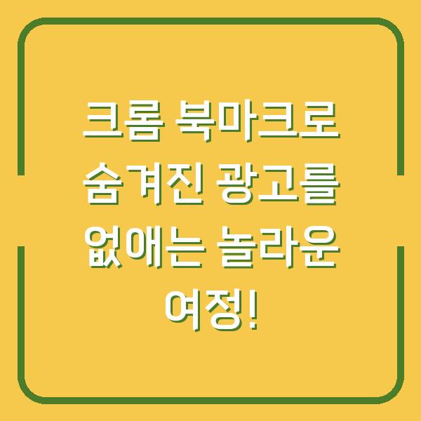 크롬 북마크로 숨겨진 광고를 없애는 놀라운 여정!