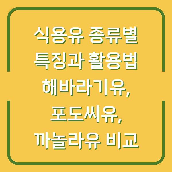 식용유 종류별 특징과 활용법 해바라기유, 포도씨유, 까놀라유 비교