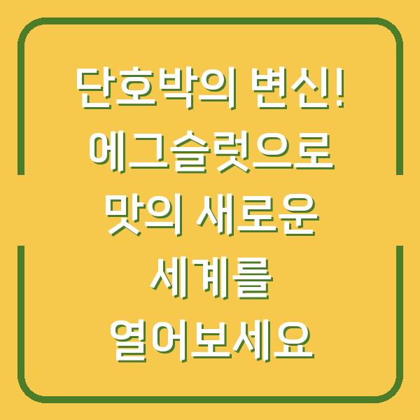 단호박의 변신! 에그슬럿으로 맛의 새로운 세계를 열어보세요