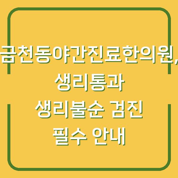 금천동야간진료한의원, 생리통과 생리불순 검진 필수 안내