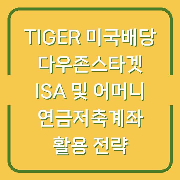 TIGER 미국배당 다우존스타겟 ISA 및 어머니 연금저축계좌 활용 전략