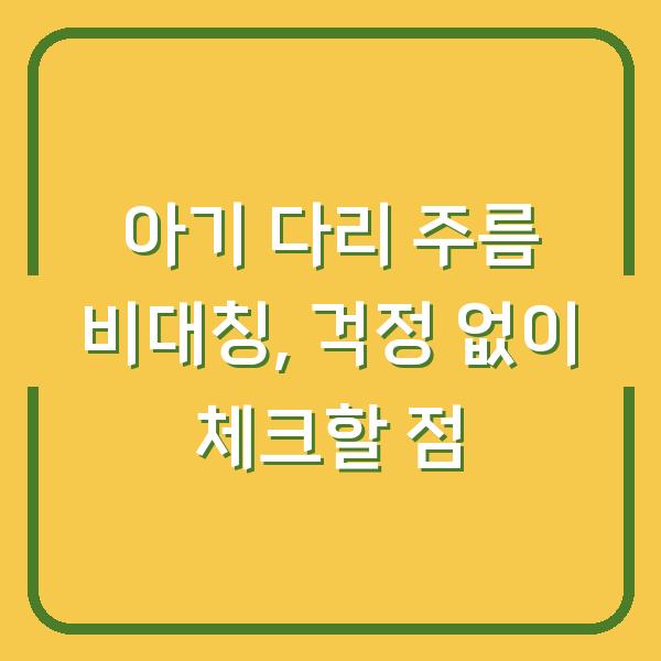 아기 다리 주름 비대칭, 걱정 없이 체크할 점