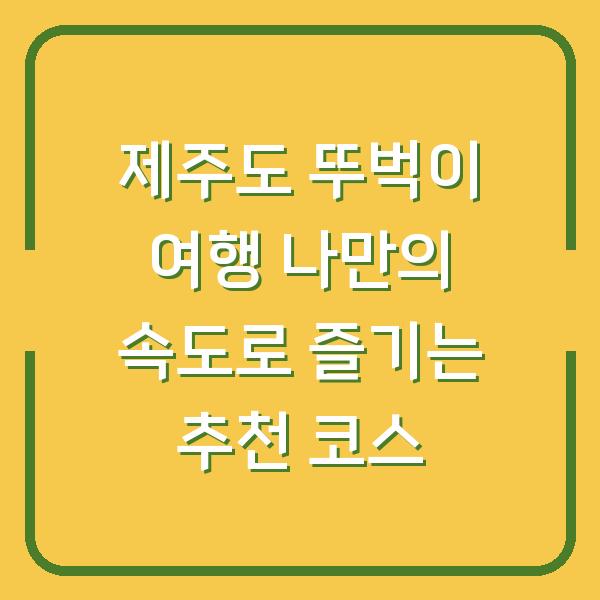 제주도 뚜벅이 여행 나만의 속도로 즐기는 추천 코스