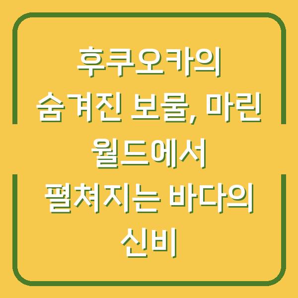 후쿠오카의 숨겨진 보물, 마린 월드에서 펼쳐지는 바다의 신비