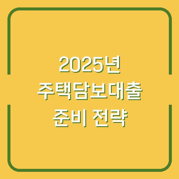 2025년 주택담보대출 준비 전략