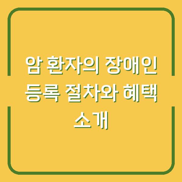 암 환자의 장애인 등록 절차와 혜택 소개