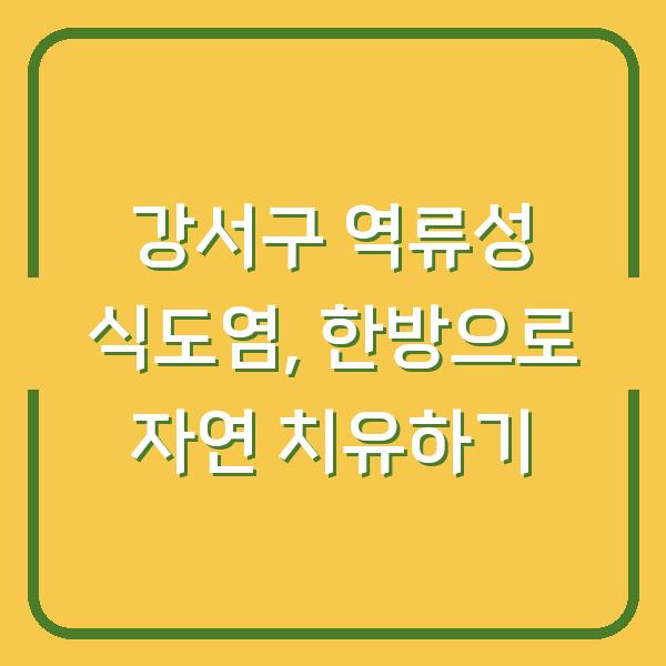 강서구 역류성 식도염, 한방으로 자연 치유하기