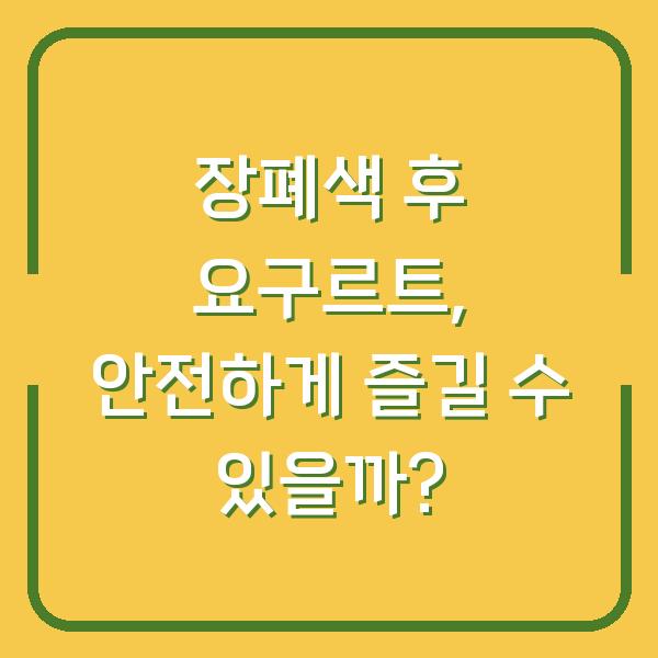 장폐색 후 요구르트, 안전하게 즐길 수 있을까?