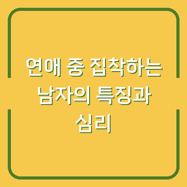 연애 중 집착하는 남자의 특징과 심리