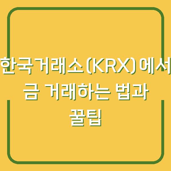 한국거래소(KRX)에서 금 거래하는 법과 꿀팁
