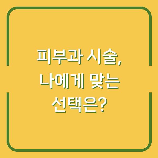 피부과 시술, 나에게 맞는 선택은?