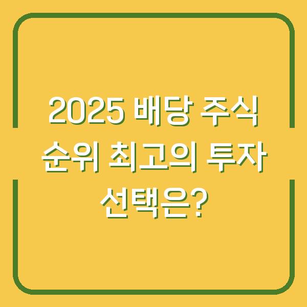 2025 배당 주식 순위 최고의 투자 선택은?