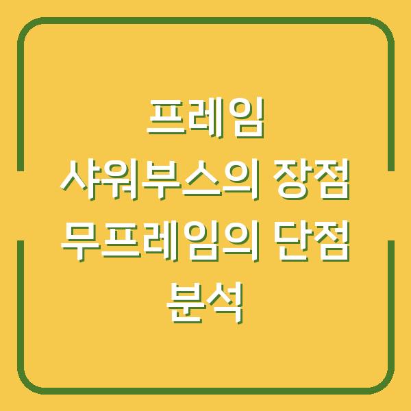 프레임 샤워부스의 장점 무프레임의 단점 분석