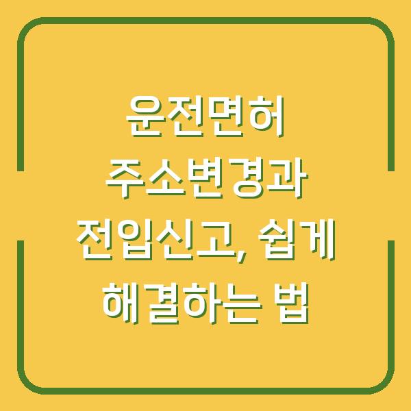 운전면허 주소변경과 전입신고, 쉽게 해결하는 법