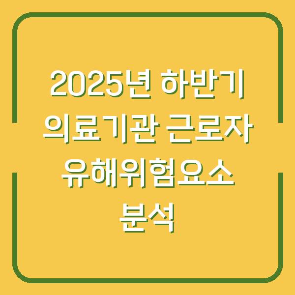2025년 하반기 의료기관 근로자 유해위험요소 분석