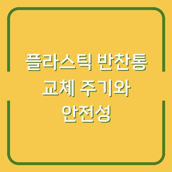 플라스틱 반찬통 교체 주기와 안전성
