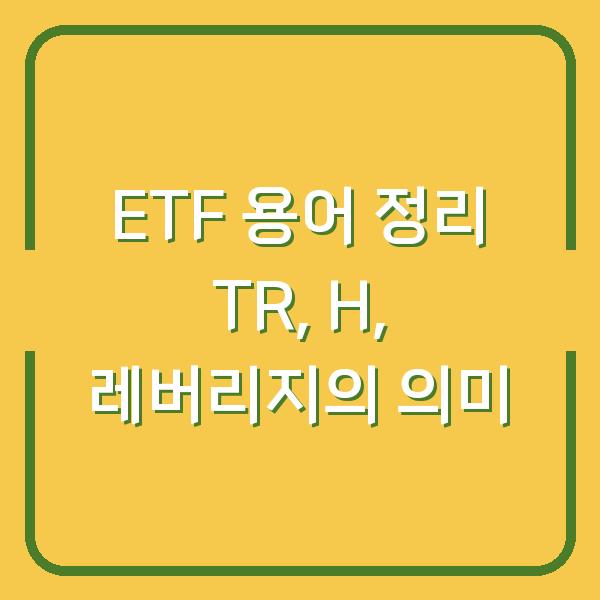 ETF 용어 정리 TR, H, 레버리지의 의미
