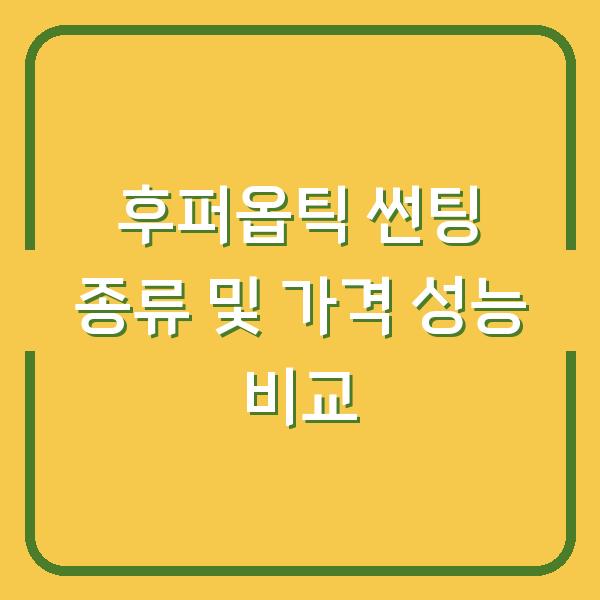 후퍼옵틱 썬팅 종류 및 가격 성능 비교