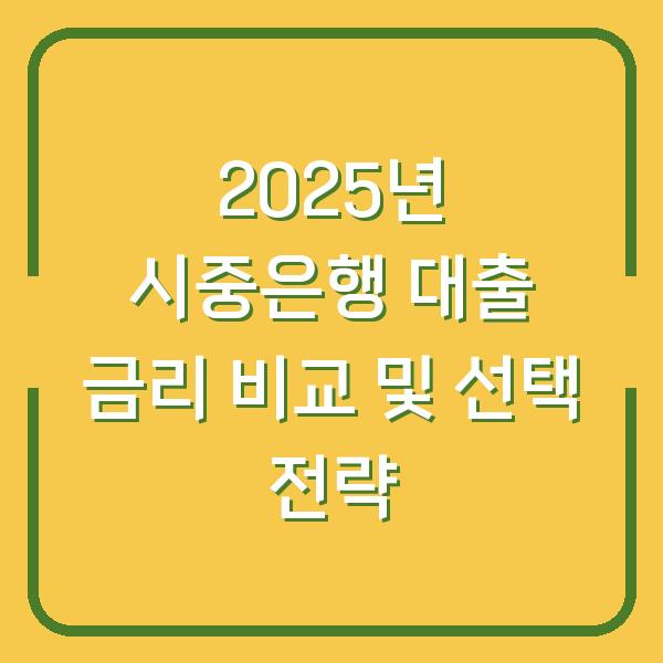 2025년 시중은행 대출 금리 비교 및 선택 전략