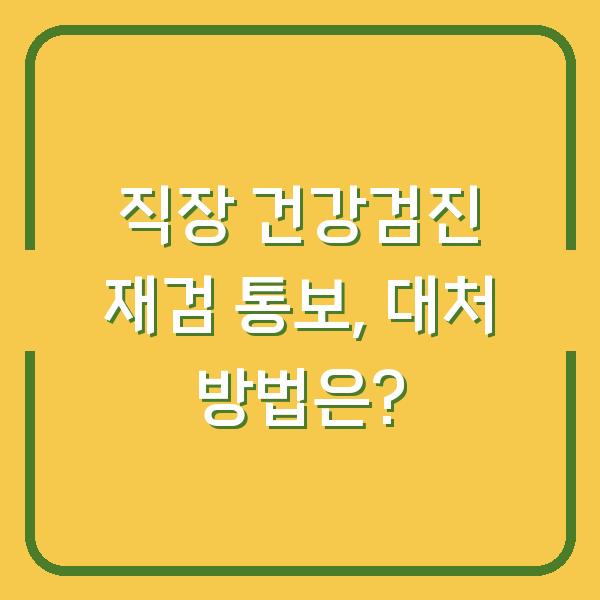 직장 건강검진 재검 통보, 대처 방법은?