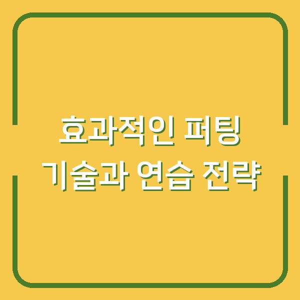 효과적인 퍼팅 기술과 연습 전략