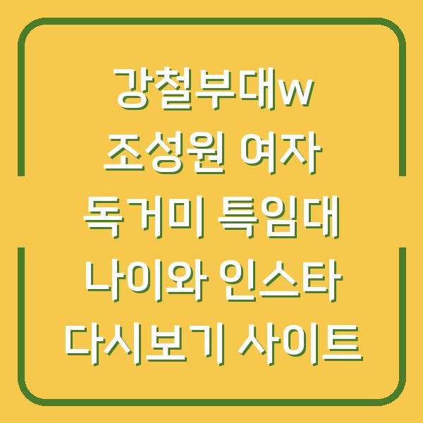 강철부대w 조성원 여자 독거미 특임대 나이와 인스타 다시보기 사이트