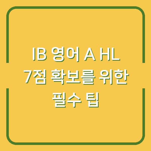 IB 영어 A HL 7점 확보를 위한 필수 팁