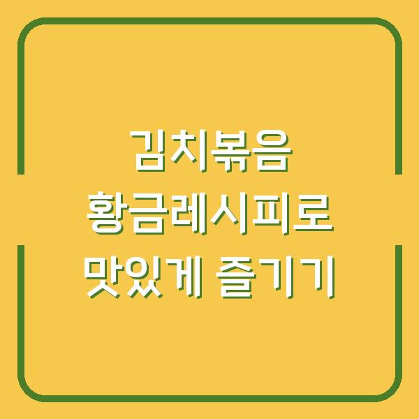 김치볶음 황금레시피로 맛있게 즐기기