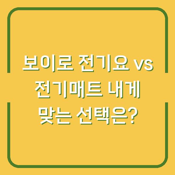 보이로 전기요 vs 전기매트 내게 맞는 선택은?