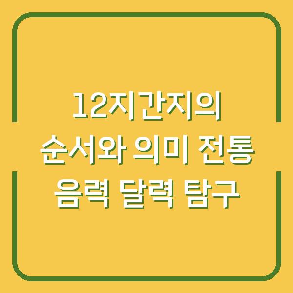 12지간지의 순서와 의미 전통 음력 달력 탐구