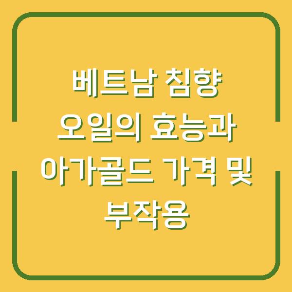 베트남 침향 오일의 효능과 아가골드 가격 및 부작용