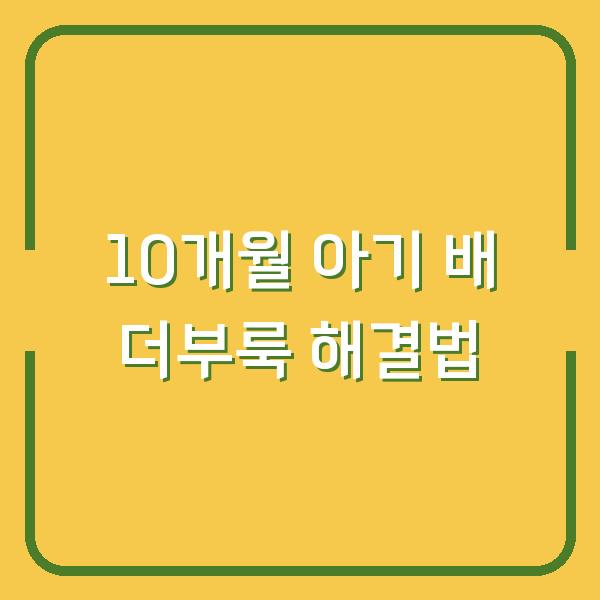 10개월 아기 배 더부룩 해결법