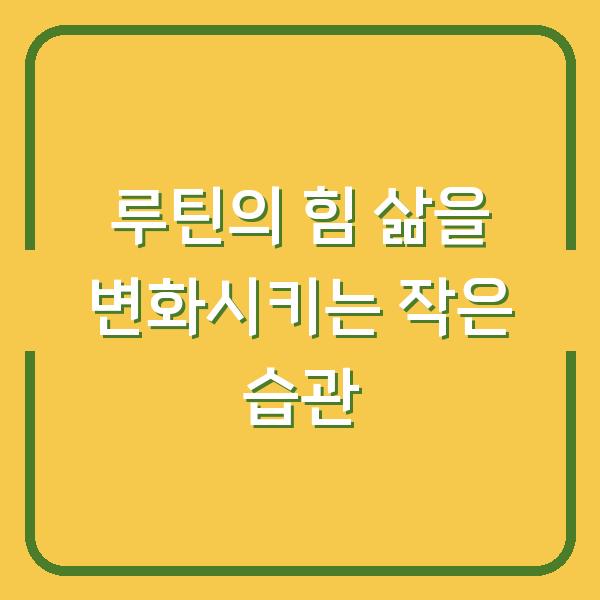 루틴의 힘 삶을 변화시키는 작은 습관