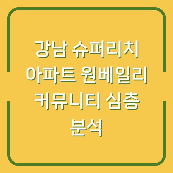 강남 슈퍼리치 아파트 원베일리 커뮤니티 심층 분석