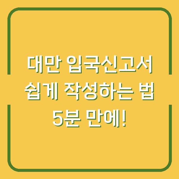 대만 입국신고서 쉽게 작성하는 법 5분 만에!